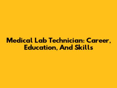 Medical Lab Technician: Career, Education, And Skills