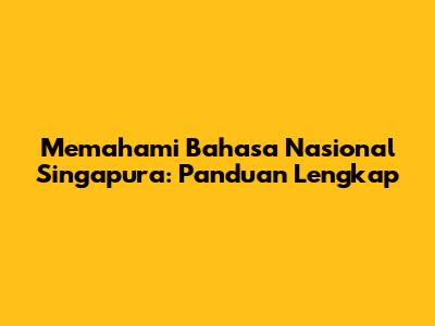 Memahami Bahasa Nasional Singapura: Panduan Lengkap