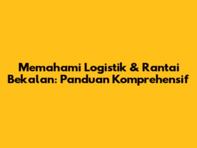 Memahami Logistik & Rantai Bekalan: Panduan Komprehensif