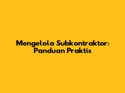 Mengelola Subkontraktor: Panduan Praktis