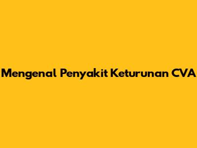 Mengenal Penyakit Keturunan CVA