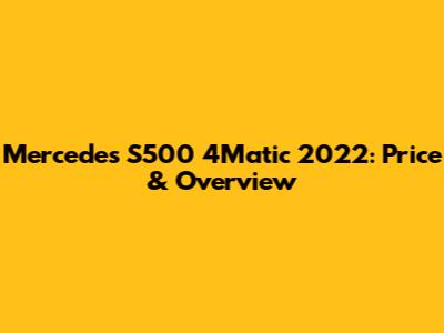 Mercedes S500 4Matic 2022: Price & Overview