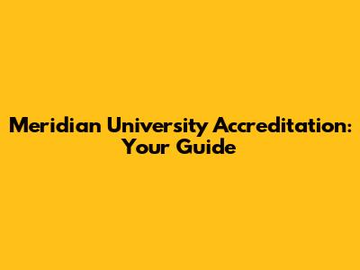 Meridian University Accreditation: Your Guide