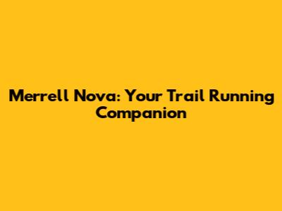 Merrell Nova: Your Trail Running Companion