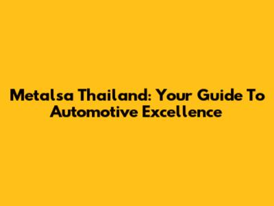 Metalsa Thailand: Your Guide To Automotive Excellence