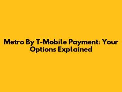 Metro By T-Mobile Payment: Your Options Explained