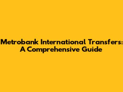 Metrobank International Transfers: A Comprehensive Guide