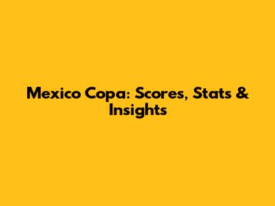 Mexico Copa: Scores, Stats & Insights