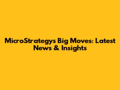 MicroStrategy's Big Moves: Latest News & Insights