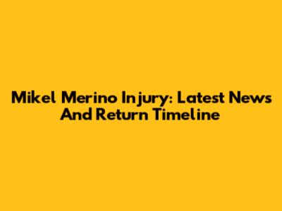 Mikel Merino Injury: Latest News And Return Timeline