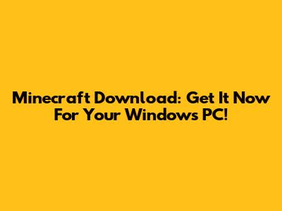 Minecraft Download: Get It Now For Your Windows PC!