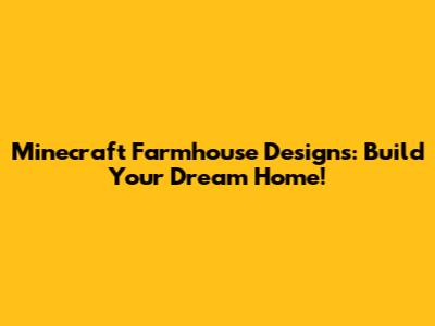 Minecraft Farmhouse Designs: Build Your Dream Home!