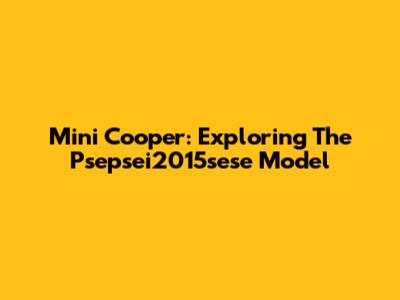 Mini Cooper: Exploring The Psepsei2015sese Model