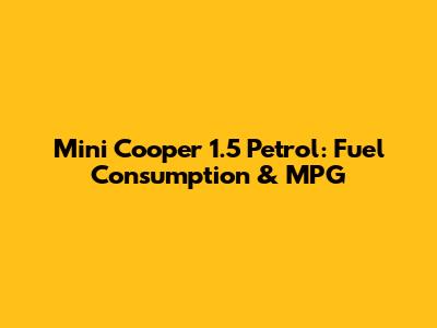 Mini Cooper 1.5 Petrol: Fuel Consumption & MPG