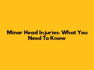 Minor Head Injuries: What You Need To Know