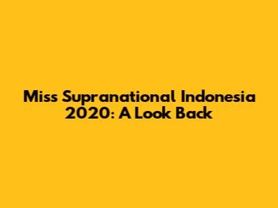 Miss Supranational Indonesia 2020: A Look Back
