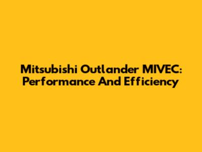 Mitsubishi Outlander MIVEC: Performance And Efficiency