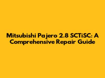 Mitsubishi Pajero 2.8 SCTiSC: A Comprehensive Repair Guide
