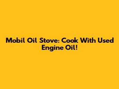 Mobil Oil Stove: Cook With Used Engine Oil!