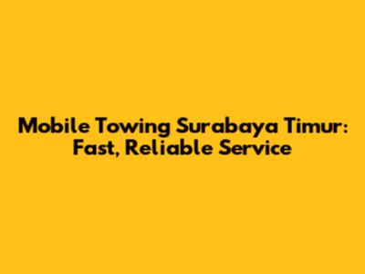 Mobile Towing Surabaya Timur: Fast, Reliable Service