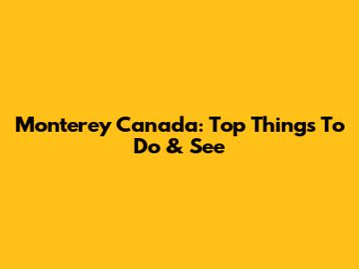 Monterey Canada: Top Things To Do & See
