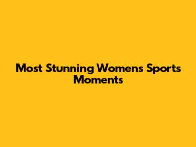 Most Stunning Women's Sports Moments