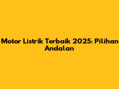 Motor Listrik Terbaik 2025: Pilihan Andalan
