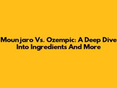Mounjaro Vs. Ozempic: A Deep Dive Into Ingredients And More