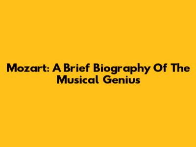 Mozart: A Brief Biography Of The Musical Genius