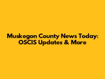 Muskegon County News Today: OSCIS Updates & More