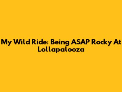 My Wild Ride: Being ASAP Rocky At Lollapalooza