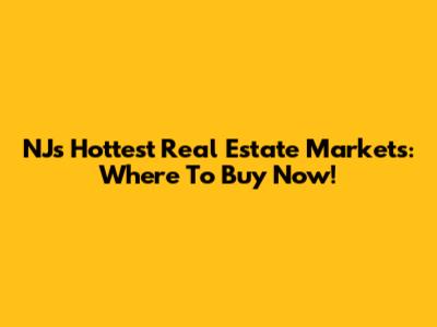 NJ's Hottest Real Estate Markets: Where To Buy Now!