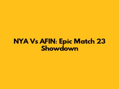 NYA Vs AFIN: Epic Match 23 Showdown