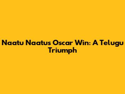 Naatu Naatu's Oscar Win: A Telugu Triumph