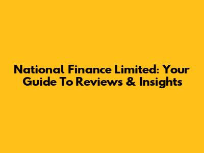 National Finance Limited: Your Guide To Reviews & Insights