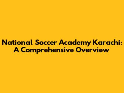 National Soccer Academy Karachi: A Comprehensive Overview