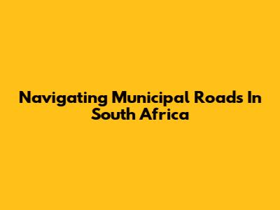 Navigating Municipal Roads In South Africa