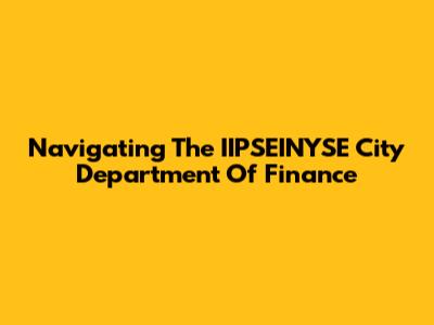 Navigating The IIPSEINYSE City Department Of Finance