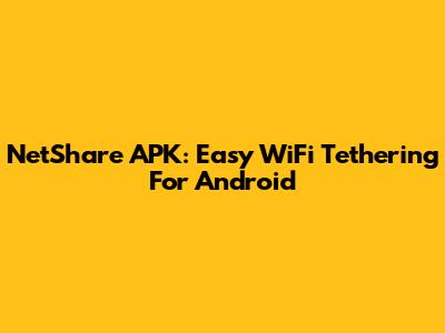 NetShare APK: Easy WiFi Tethering For Android