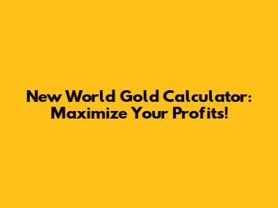 New World Gold Calculator: Maximize Your Profits!