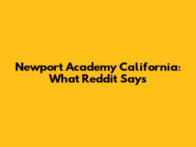 Newport Academy California: What Reddit Says