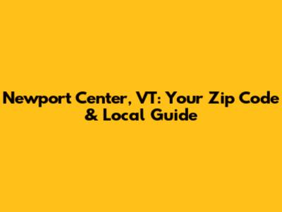 Newport Center, VT: Your Zip Code & Local Guide