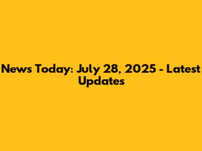 News Today: July 28, 2025 - Latest Updates