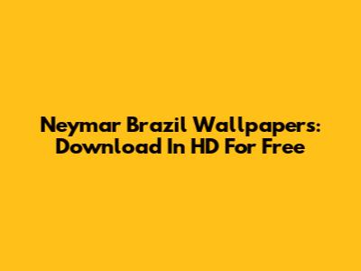 Neymar Brazil Wallpapers: Download In HD For Free