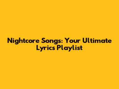 Nightcore Songs: Your Ultimate Lyrics Playlist
