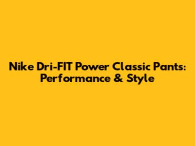 Nike Dri-FIT Power Classic Pants: Performance & Style