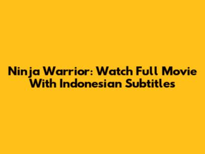 Ninja Warrior: Watch Full Movie With Indonesian Subtitles