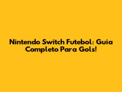 Nintendo Switch Futebol: Guia Completo Para Gols!