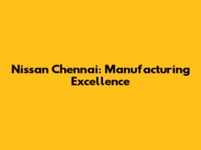 Nissan Chennai: Manufacturing Excellence