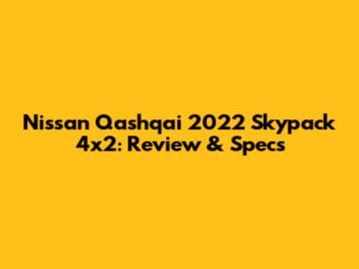 Nissan Qashqai 2022 Skypack 4x2: Review & Specs